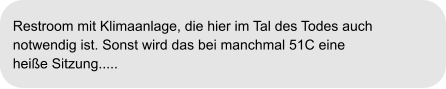 Restroom mit Klimaanlage, die hier im Tal des Todes auch  notwendig ist. Sonst wird das bei manchmal 51C eine  heiße Sitzung.....