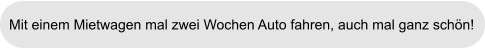 Mit einem Mietwagen mal zwei Wochen Auto fahren, auch mal ganz schön!